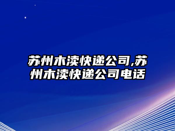 蘇州木瀆快遞公司,蘇州木瀆快遞公司電話