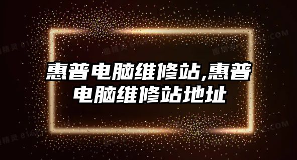 惠普電腦維修站,惠普電腦維修站地址