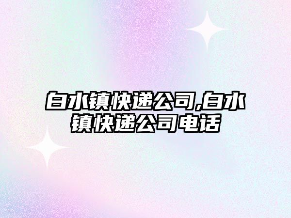 白水鎮快遞公司,白水鎮快遞公司電話