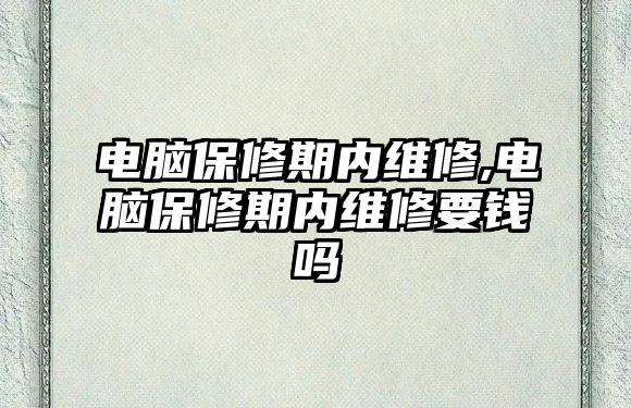 電腦保修期內維修,電腦保修期內維修要錢嗎