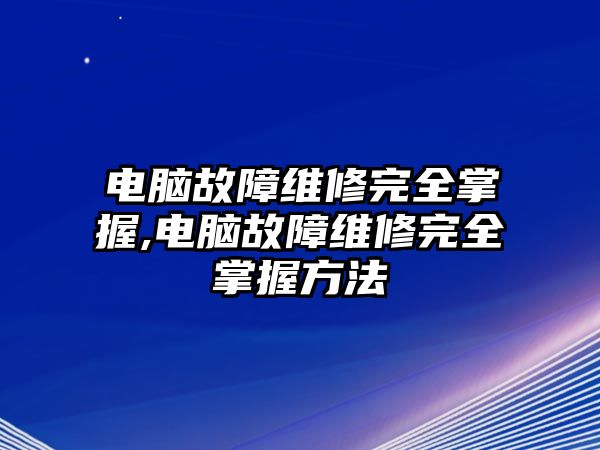 電腦故障維修完全掌握,電腦故障維修完全掌握方法