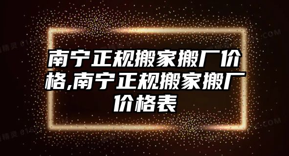 南寧正規(guī)搬家搬廠價(jià)格,南寧正規(guī)搬家搬廠價(jià)格表