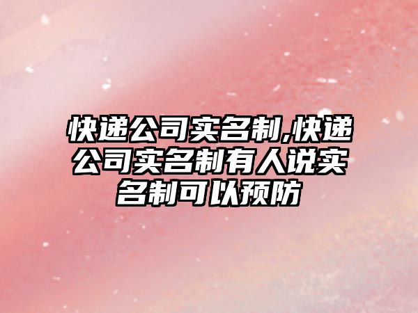 快遞公司實名制,快遞公司實名制有人說實名制可以預防