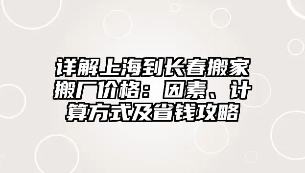 詳解上海到長春搬家搬廠價格：因素、計算方式及省錢攻略