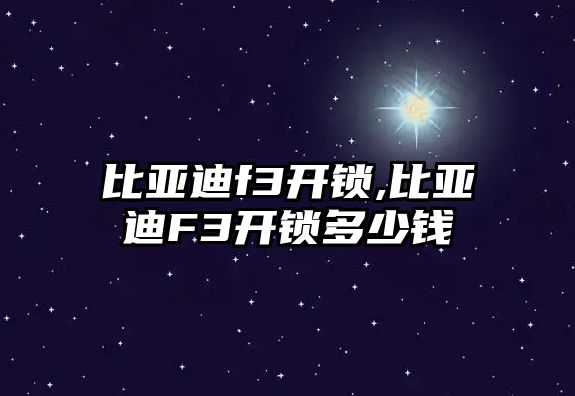 比亞迪f3開鎖,比亞迪F3開鎖多少錢