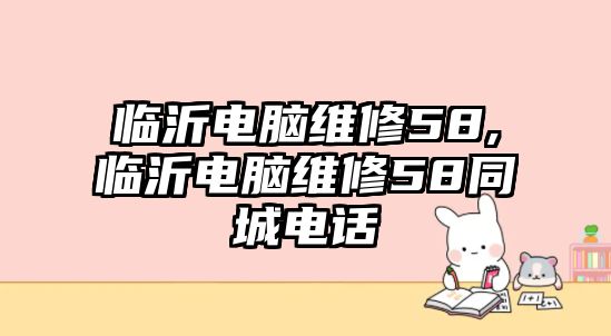 臨沂電腦維修58,臨沂電腦維修58同城電話