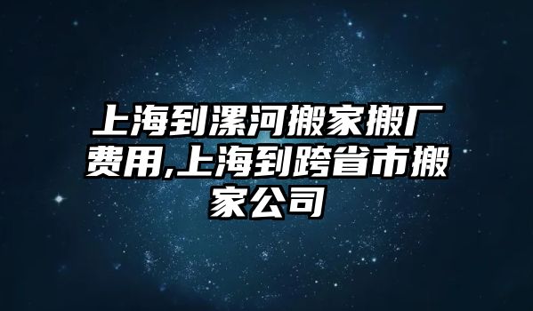 上海到漯河搬家搬廠費用,上海到跨省市搬家公司