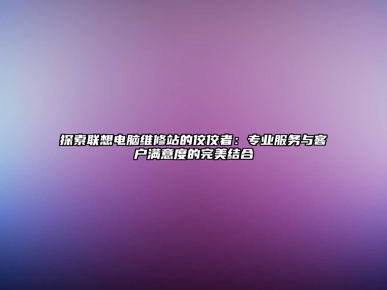 探索聯(lián)想電腦維修站的佼佼者：專業(yè)服務與客戶滿意度的完美結合