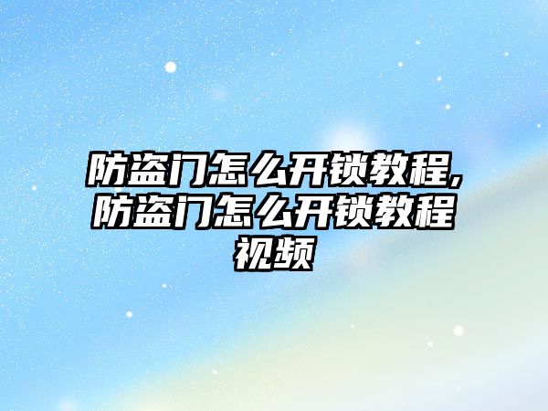 防盜門怎么開鎖教程,防盜門怎么開鎖教程視頻