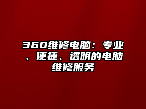 360維修電腦：專業、便捷、透明的電腦維修服務