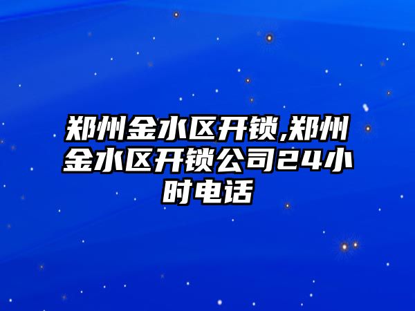 鄭州金水區開鎖,鄭州金水區開鎖公司24小時電話