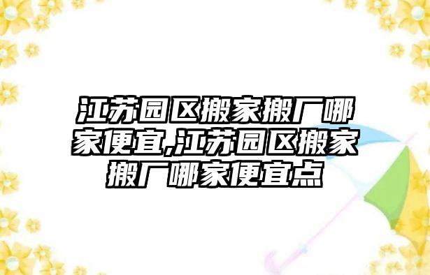 江蘇園區搬家搬廠哪家便宜,江蘇園區搬家搬廠哪家便宜點