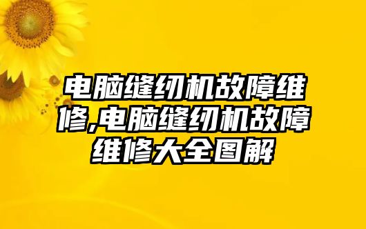 電腦縫紉機(jī)故障維修,電腦縫紉機(jī)故障維修大全圖解