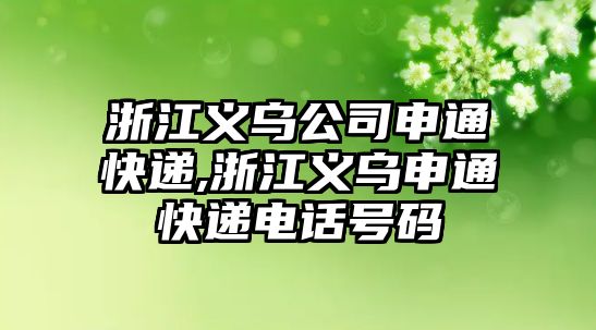 浙江義烏公司申通快遞,浙江義烏申通快遞電話號碼