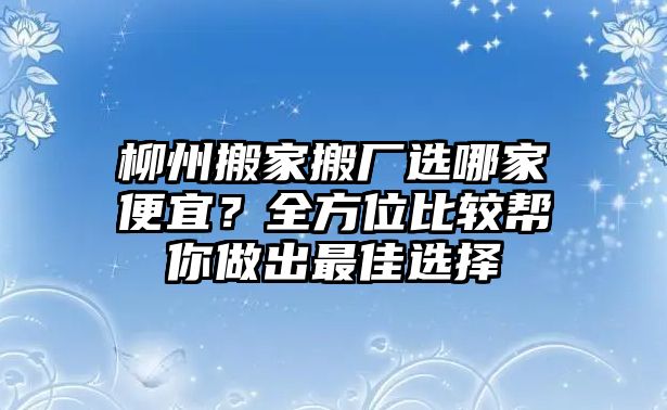 柳州搬家搬廠選哪家便宜？全方位比較幫你做出最佳選擇