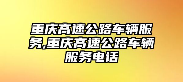 重慶高速公路車輛服務,重慶高速公路車輛服務電話