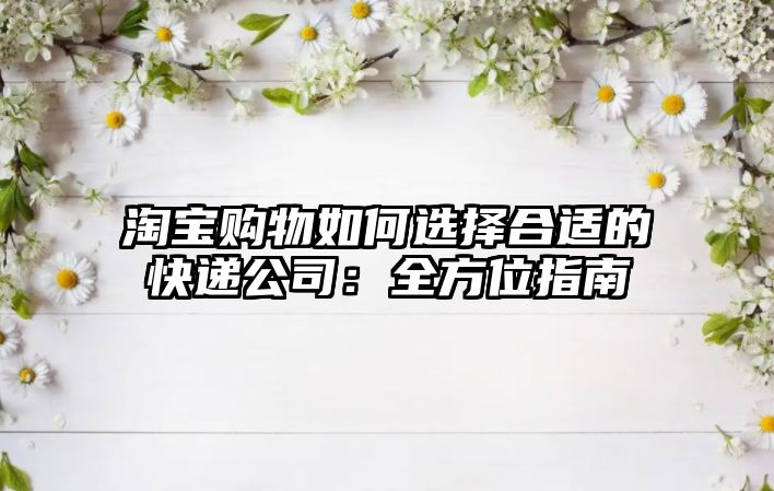 淘寶購(gòu)物如何選擇合適的快遞公司：全方位指南