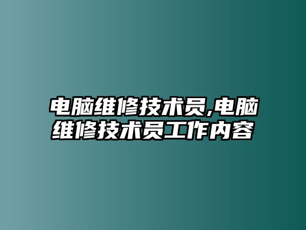 電腦維修技術(shù)員,電腦維修技術(shù)員工作內(nèi)容