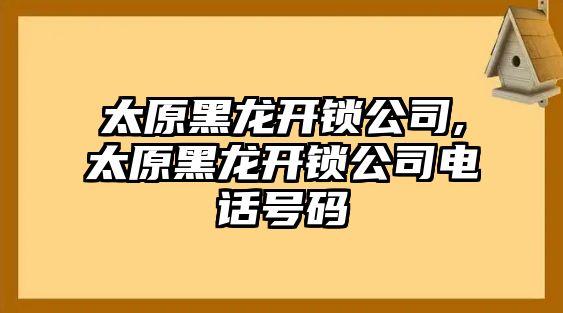 太原黑龍開鎖公司,太原黑龍開鎖公司電話號碼