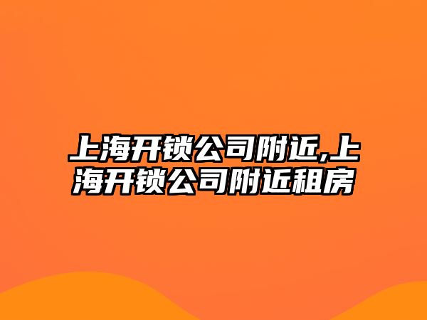 上海開鎖公司附近,上海開鎖公司附近租房