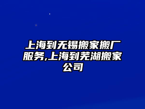 上海到無錫搬家搬廠服務,上海到蕪湖搬家公司