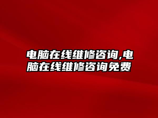 電腦在線維修咨詢,電腦在線維修咨詢免費(fèi)