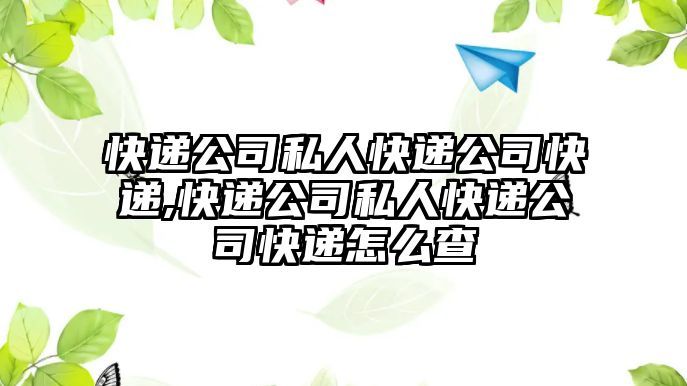 快遞公司私人快遞公司快遞,快遞公司私人快遞公司快遞怎么查