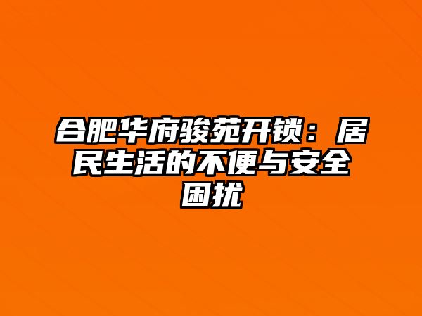 合肥華府駿苑開鎖：居民生活的不便與安全困擾