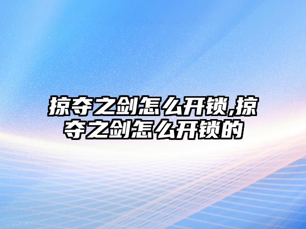 掠奪之劍怎么開鎖,掠奪之劍怎么開鎖的