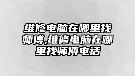 維修電腦在哪里找師傅,維修電腦在哪里找師傅電話