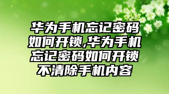 華為手機(jī)忘記密碼如何開鎖,華為手機(jī)忘記密碼如何開鎖不清除手機(jī)內(nèi)容