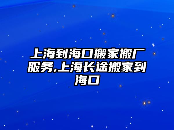 上海到?？诎峒野釓S服務,上海長途搬家到?？? class=