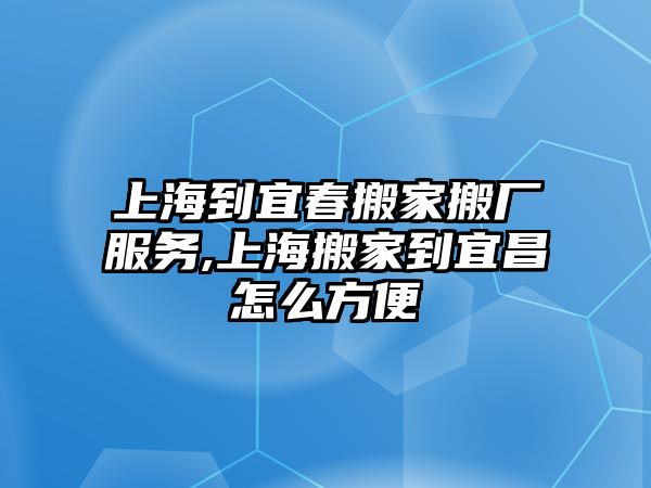 上海到宜春搬家搬廠服務,上海搬家到宜昌怎么方便