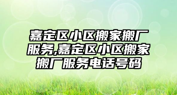 嘉定區小區搬家搬廠服務,嘉定區小區搬家搬廠服務電話號碼