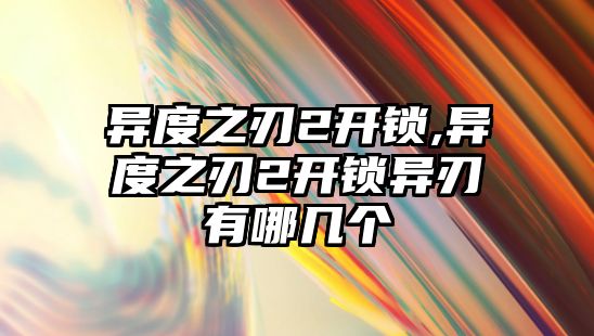 異度之刃2開鎖,異度之刃2開鎖異刃有哪幾個