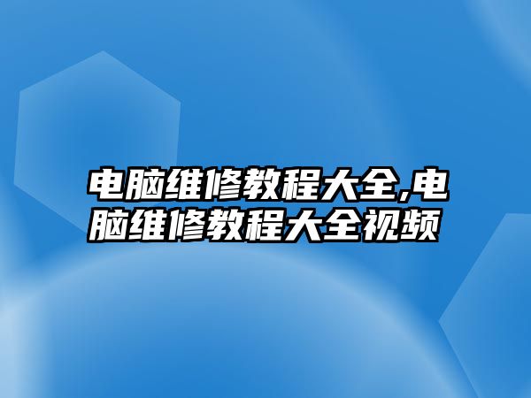 電腦維修教程大全,電腦維修教程大全視頻