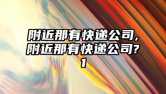 附近那有快遞公司,附近那有快遞公司?1