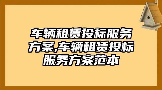 車輛租賃投標服務方案,車輛租賃投標服務方案范本