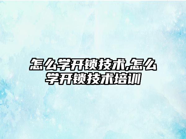 怎么學開鎖技術,怎么學開鎖技術培訓