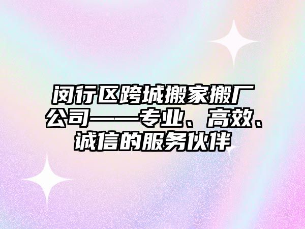 閔行區跨城搬家搬廠公司——專業、高效、誠信的服務伙伴