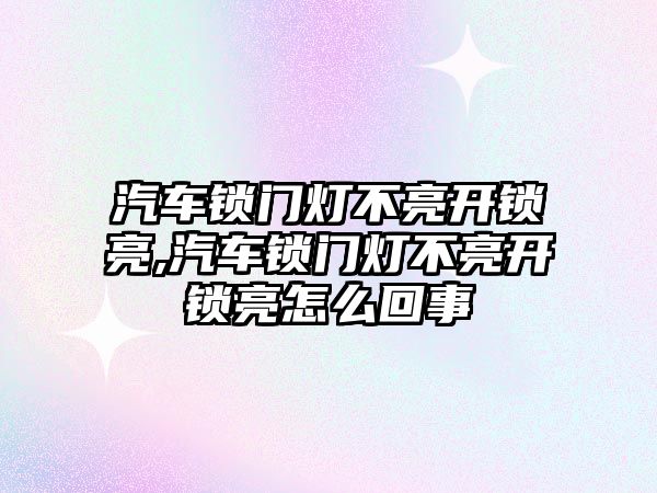 汽車鎖門燈不亮開鎖亮,汽車鎖門燈不亮開鎖亮怎么回事