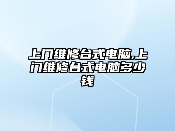 上門維修臺式電腦,上門維修臺式電腦多少錢