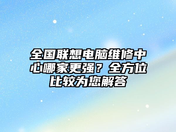 全國聯想電腦維修中心哪家更強？全方位比較為您解答