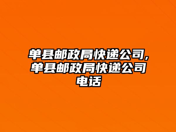 單縣郵政局快遞公司,單縣郵政局快遞公司電話