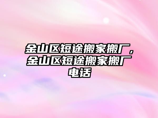 金山區短途搬家搬廠,金山區短途搬家搬廠電話