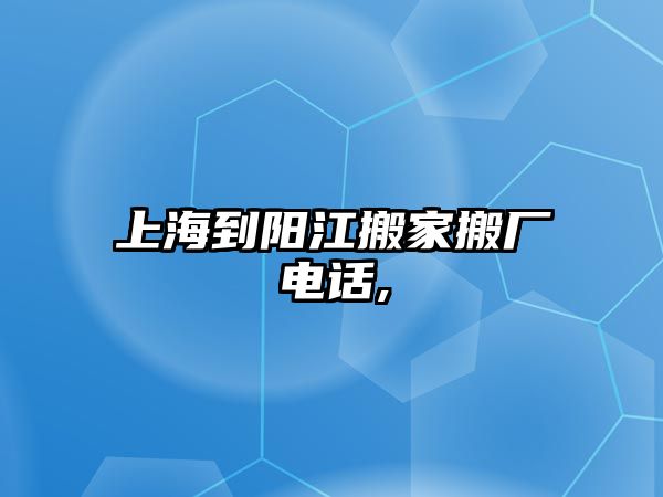 上海到陽江搬家搬廠電話,