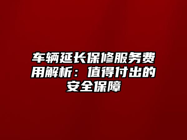 車輛延長保修服務費用解析：值得付出的安全保障