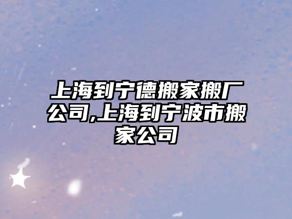 上海到寧德搬家搬廠公司,上海到寧波市搬家公司