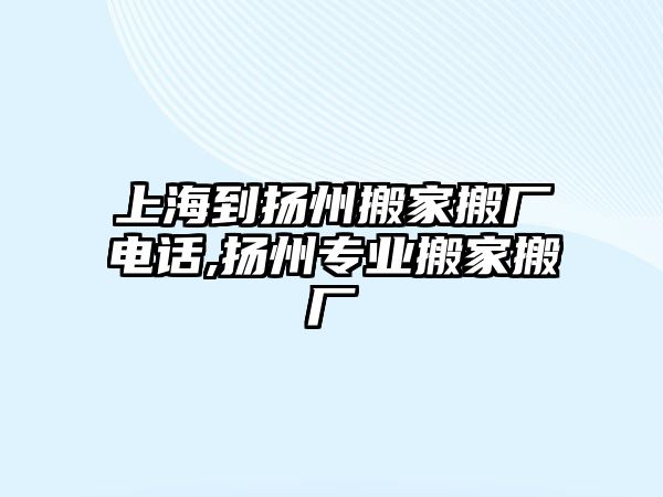 上海到揚州搬家搬廠電話,揚州專業搬家搬廠