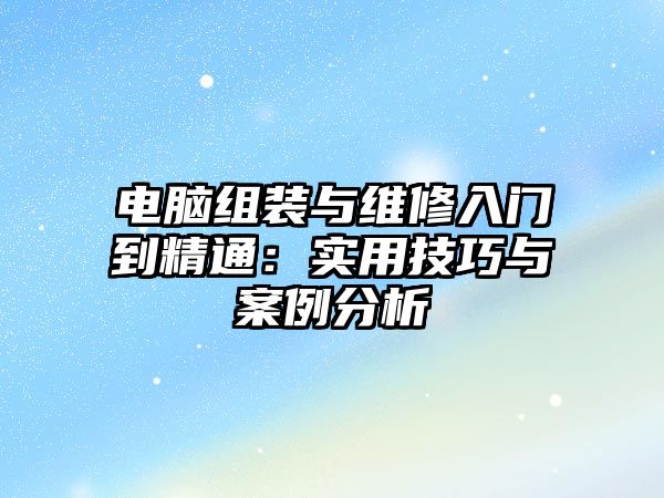 電腦組裝與維修入門到精通：實用技巧與案例分析